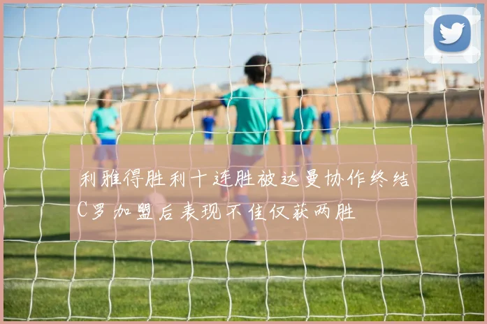 利雅得胜利十连胜被达曼协作终结C罗加盟后表现不佳仅获两胜