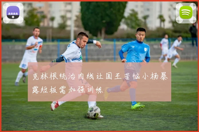 克林根统治内线让国王苦恼小杨暴露短板需加强训练