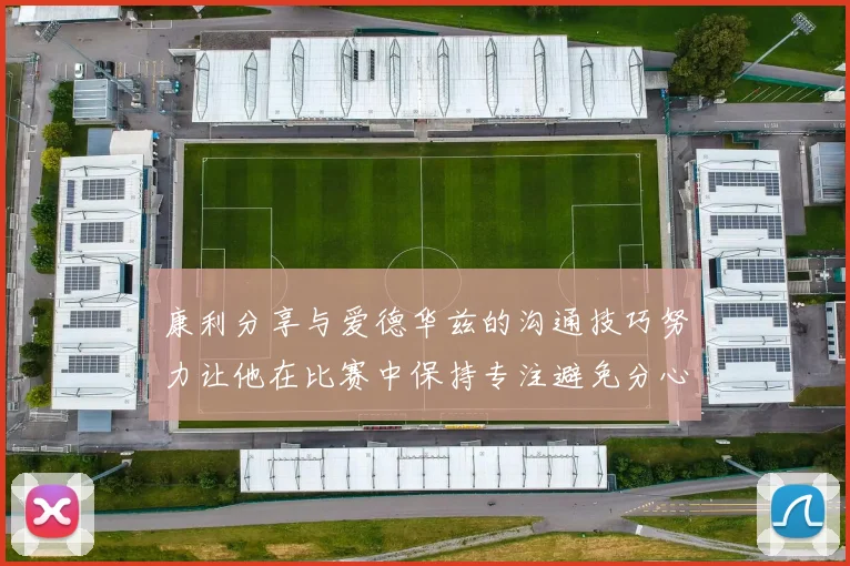 康利分享与爱德华兹的沟通技巧努力让他在比赛中保持专注避免分心