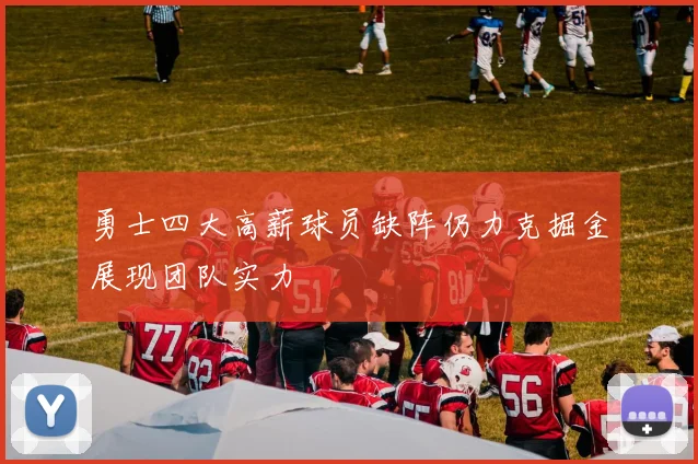 勇士四大高薪球员缺阵仍力克掘金展现团队实力