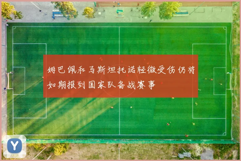 姆巴佩和马斯坦托诺轻微受伤仍将如期报到国家队备战赛事