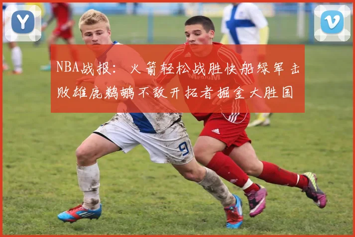 NBA战报：火箭轻松战胜快船绿军击败雄鹿鹈鹕不敌开拓者掘金大胜国王