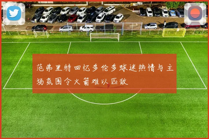范弗里特回忆多伦多球迷热情与主场氛围令火箭难以匹敌