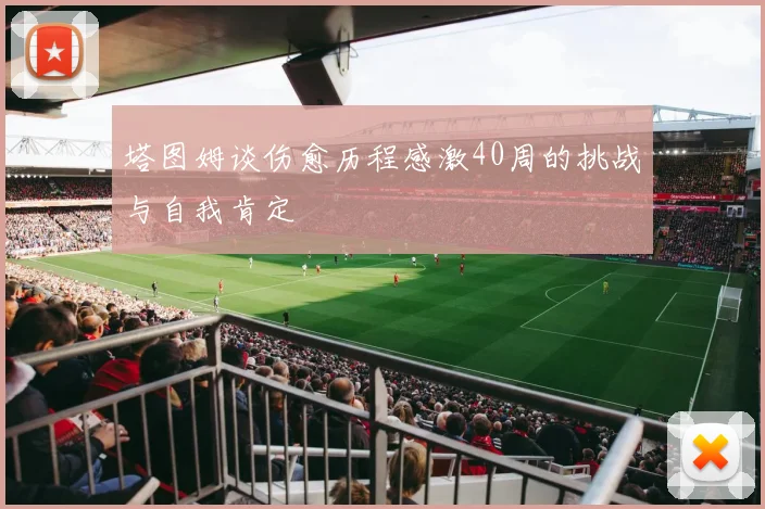 塔图姆谈伤愈历程感激40周的挑战与自我肯定