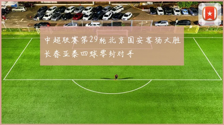 中超联赛第29轮北京国安客场大胜长春亚泰四球零封对手