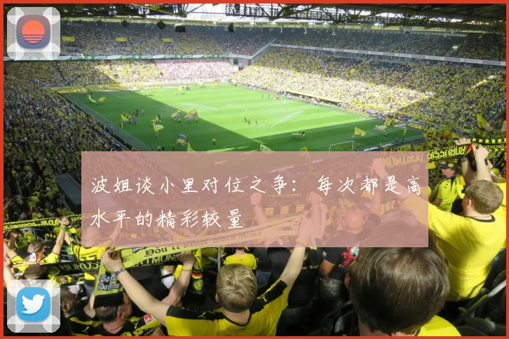 波姐谈小里对位之争：每次都是高水平的精彩较量